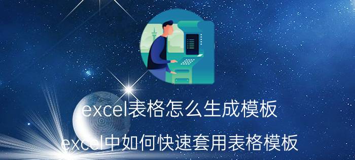 excel表格怎么生成模板 excel中如何快速套用表格模板？